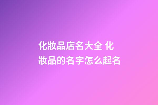 化妝品店名大全 化妝品的名字怎么起名-第1張-店鋪起名-玄機派